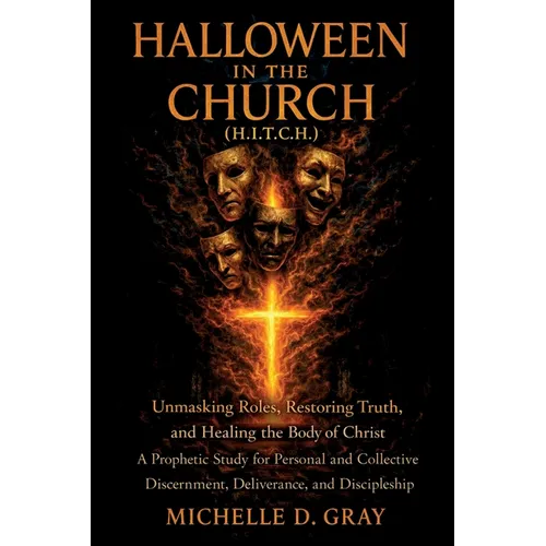Halloween in the Church (H.I.T.C.H.): Unmasking Roles, Restoring Truth, and Healing the Body of Christ - A Prophetic Study for Personal and Collective