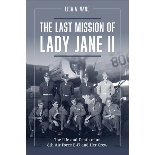 The Last Mission of Lady Jane II: The Life and Death of an 8th Air Force B-17 and Her Crew