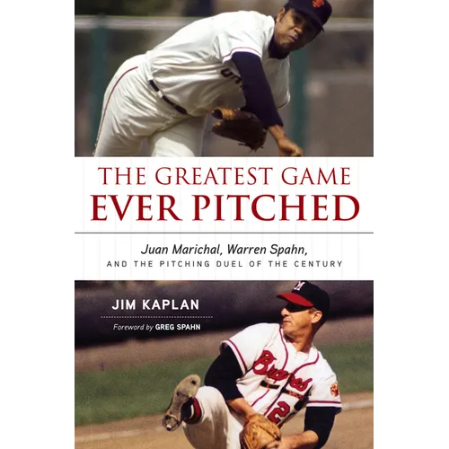 The Greatest Game Ever Pitched: Juan Marichal, Warren Spahn, and the Pitching Duel of the Century