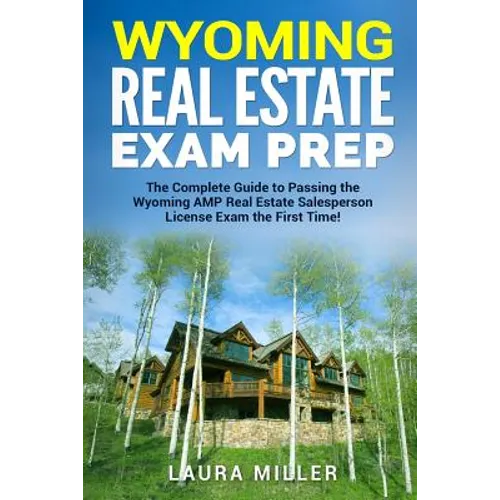Wyoming Real Estate Exam Prep: The Complete Guide to Passing the Wyoming AMP Real Estate Salesperson License Exam the First Time!