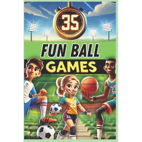 35 Fun Ball Games: A must-have guide for PE teachers, sports educators, and coaches looking for exciting activities to develop coordination, teamwork,
