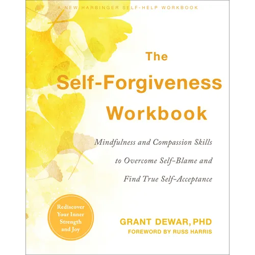 The Self-Forgiveness Workbook: Mindfulness and Compassion Skills to Overcome Self-Blame and Find True Self-Acceptance