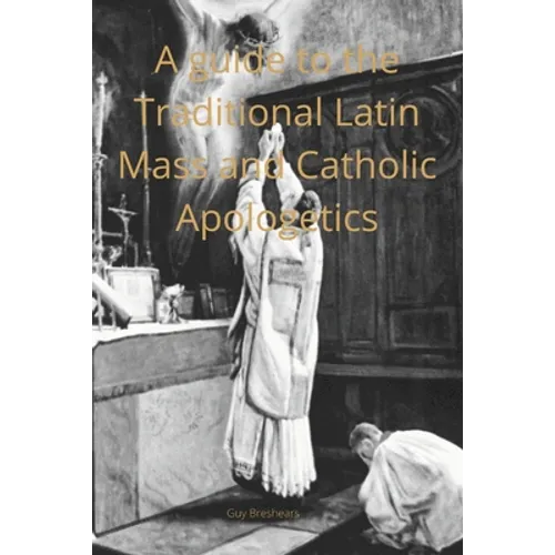 A Catechist guide to the Traditional Latin Mass and Catholic Apologetics