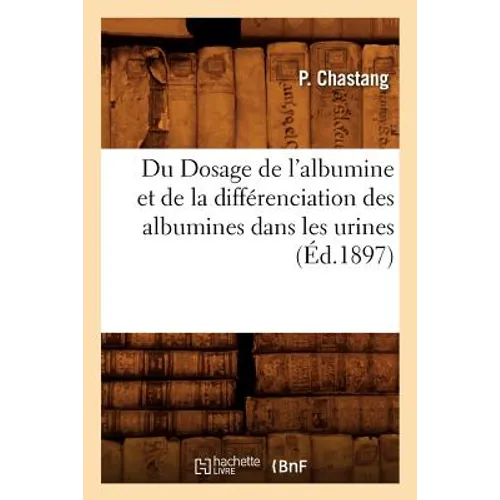 Du Dosage de l'Albumine Et de la Différenciation Des Albumines Dans Les Urines, (Éd.1897)