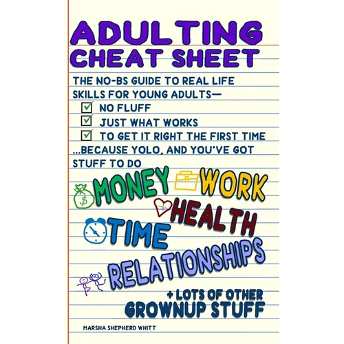 Adulting Cheat Sheet: The No-BS Guide to Real Life Skills For Young Adults- No Fluff, Just What Works, So You Can Get It Right the First Time, Because