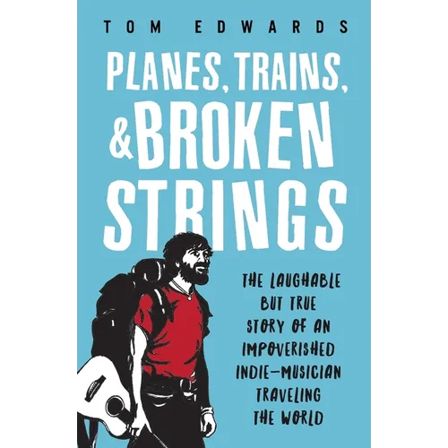 Planes, Trains, & Broken Strings: The Laughable but True Story of an Impoverished Indie-Musician Traveling the World