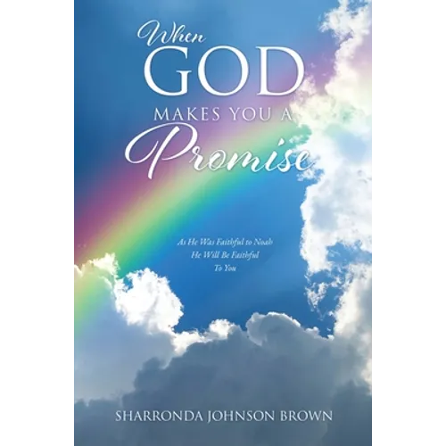 When God Makes You a Promise: As He Was Faithful to Noah He Will Be Faithful To You Gen 9:13 I have set my rainbow in the clouds, and it will be the
