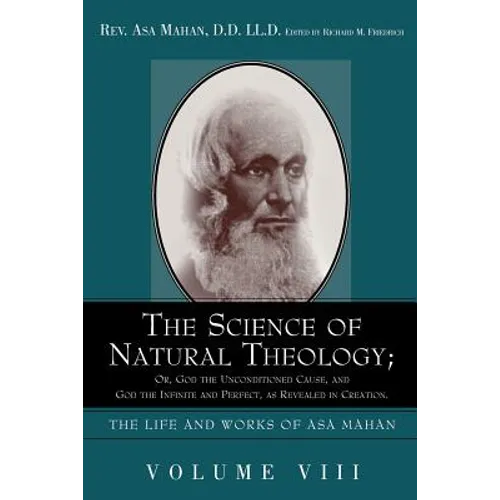 The Science of Natural Theology; Or God the Unconditioned Cause, and God the Infinite and Perfect as Revealed in Creation.