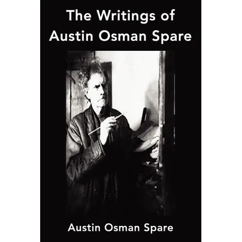 The Writings of Austin Osman Spare: Anathema of Zos, The Book of Pleasure and The Focus of Life