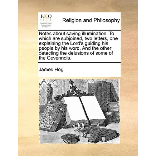 Notes about Saving Illumination. to Which Are Subjoined, Two Letters, One Explaining the Lord's Guiding His People by His Word. and the Other Detectin