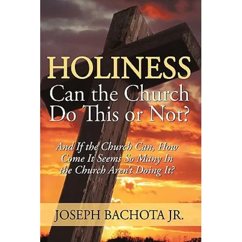 Holiness: Can the Church Do This or Not?: And If the Church Can, How Come It Seems So Many In the Church Aren't Doing It?