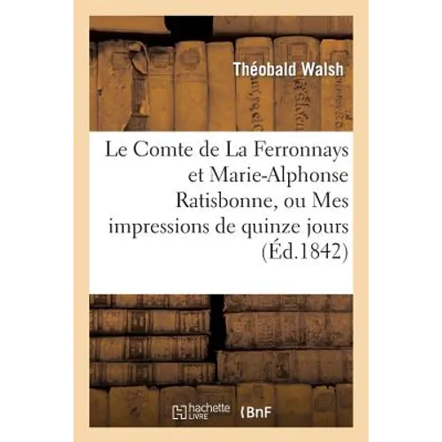 Le Comte de la Ferronnays Et Marie-Alphonse Ratisbonne, Ou Mes Impressions de Quinze Jours À Rome