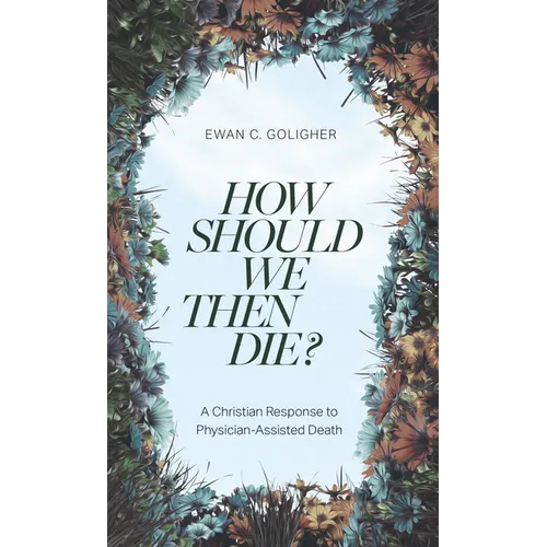 How Should We Then Die?: A Christian Response to Physician-Assisted Death