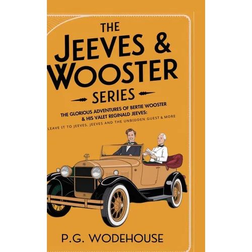 The Jeeves & Wooster Series: The Glorious Adventures of Bertie Wooster & His Valet Reginald Jeeves: Leave it to Jeeves, Jeeves and the Unbidden Guest,