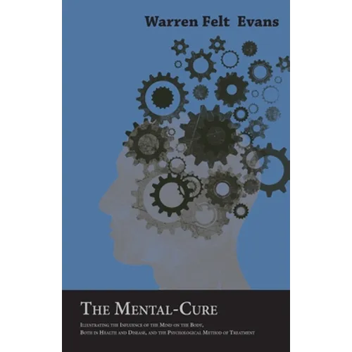 The Mental-Cure - Illustrating the Influence of the Mind on the Body, Both in Health and Disease, and the Psychological Method of Treatment; With an E