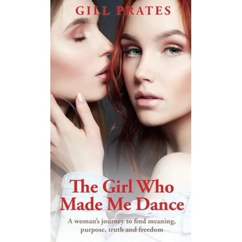 The Girl Who Made Me Dance: A woman's journey to find meaning, purpose, truth and freedom