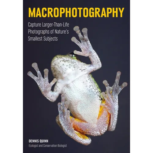 Macrophotography: Create Larger-Than-Life Photographs of Nature's Smallest Subjects