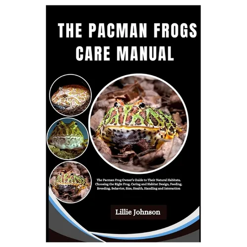 Pacman Frogs Care Manual: A Pacman Frog Owner's Guide to Their Natural Habitats, Choosing The Right Frog, Caring and Habitat Design, Feeding, Br - Paperback