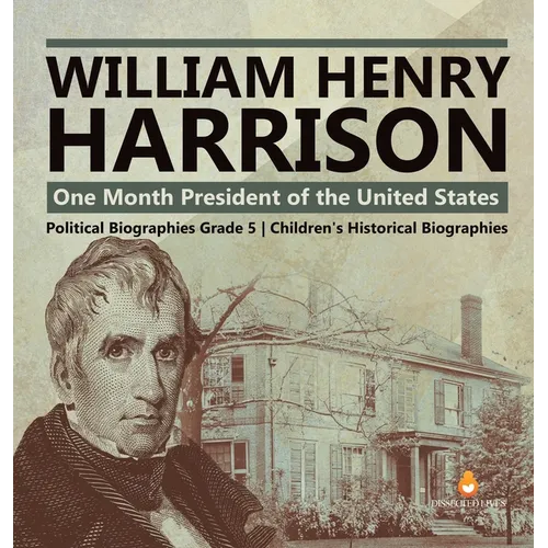 William Henry Harrison: One Month President of the United States Political Biographies Grade 5 Children's Historical Biographies