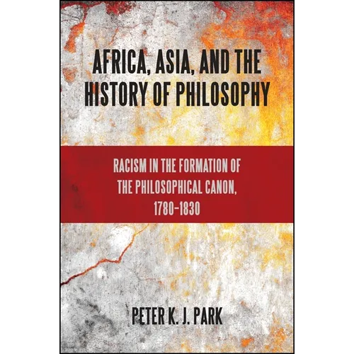 Africa, Asia, and the History of Philosophy: Racism in the Formation of the Philosophical Canon, 1780-1830