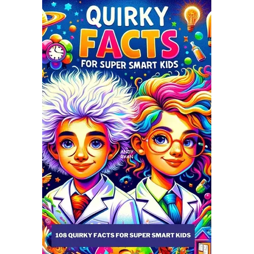 108 Quirky Facts for Super Smart Kids: A Collection of Quirky Weird Facts about Space, Technology, Ancient History, Food & Wacky Contests. Amazing & F
