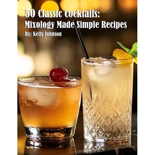 50 Classic Cocktails: Mixology Made Simple Recipes
