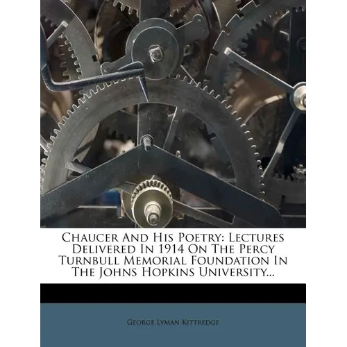 Chaucer And His Poetry: Lectures Delivered In 1914 On The Percy Turnbull Memorial Foundation In The Johns Hopkins University... - Paperback