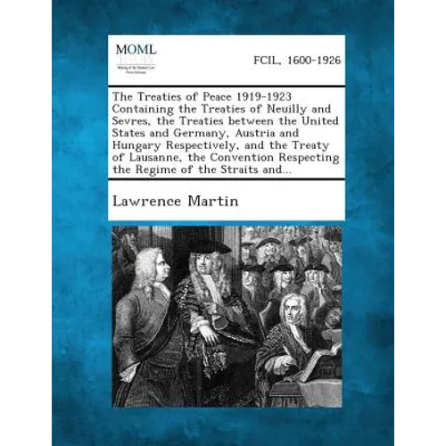 The Treaties of Peace 1919-1923 Containing the Treaties of Neuilly and Sevres, the Treaties between the United States and Germany, Austria and Hungary