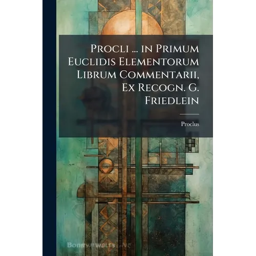 Procli ... in Primum Euclidis Elementorum Librum Commentarii, Ex Recogn. G. Friedlein