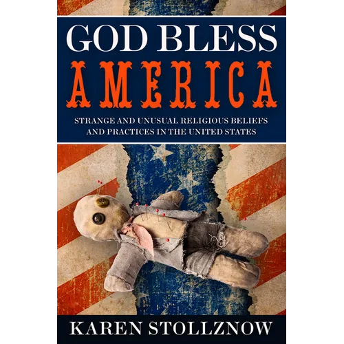 God Bless America: Strange and Unusual Religious Beliefs and Practices in the United States