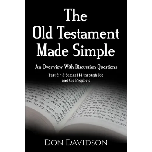 The Old Testament Made Simple: An Overview With Discussion Questions: Part 2 - 2 Samuel 14 Through Job and the Prophets