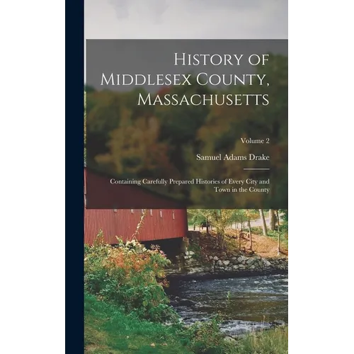 History of Middlesex County, Massachusetts: Containing Carefully Prepared Histories of Every City and Town in the County; Volume 2