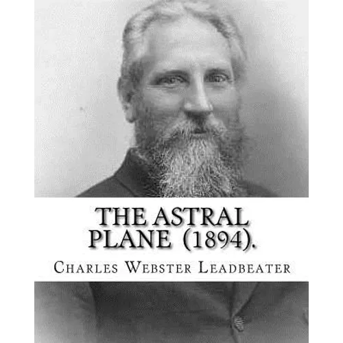 The Astral Plane (1894). By: Charles Webster Leadbeater: Charles Webster Leadbeater 16 February 1854 - 1 March 1934).
