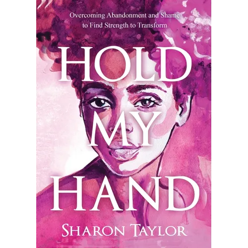Hold My Hand: Overcoming Abandonment and Shame to Find Strength to Transform
