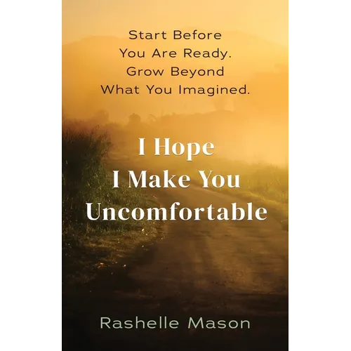 I Hope I Make You Uncomfortable: Start before you are ready. Grow beyond what you imagined.