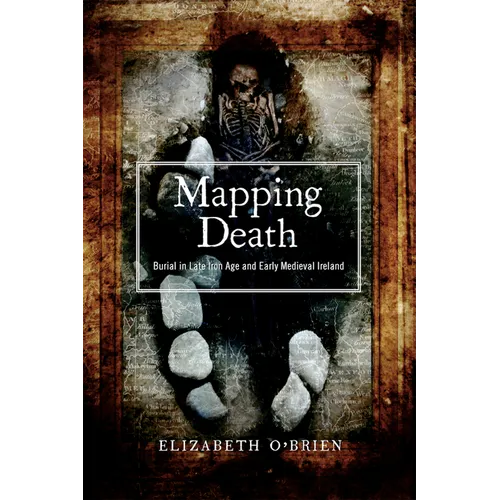 Mapping Death: Burial in Late Iron Age and Early Medieval Ireland (New Paperback Edition)
