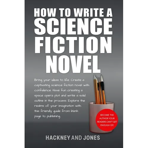 How To Write A Science Fiction Novel: Create A Captivating Science Fiction Novel With Confidence
