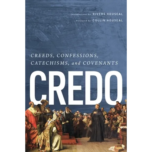 Credo: Creeds, Confessions, Catechisms, and Covenants
