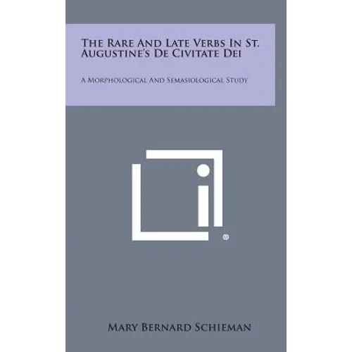 The Rare And Late Verbs In St. Augustine's De Civitate Dei: A Morphological And Semasiological Study