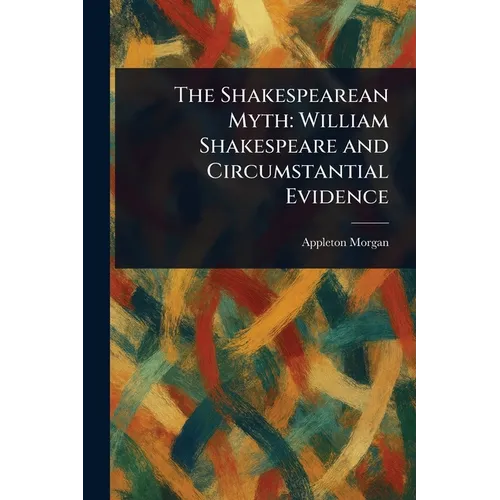 The Shakespearean Myth: William Shakespeare and Circumstantial Evidence