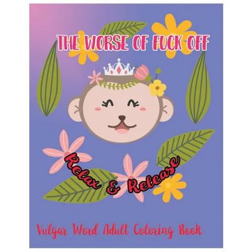 The Worse Of Fuck Off: Relax & Release: Vulgar Word Adult Coloring Book