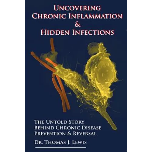 Uncovering Chronic Inflammation & Hidden Infections: The Untold Story Behind Chronic Disease Prevention & Reversal