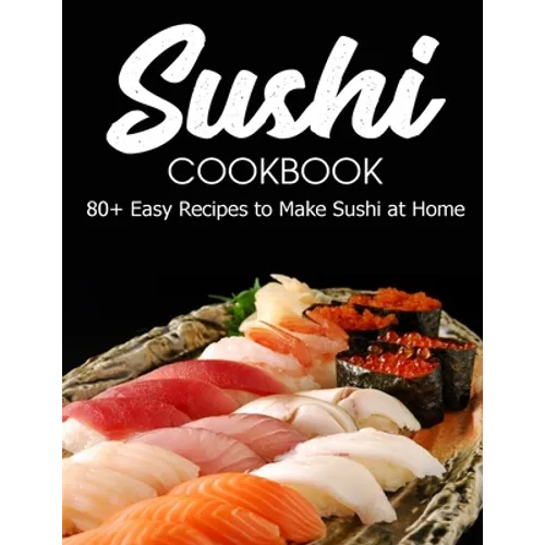 Sushi Cookbook: 80+ Easy Recipes to Make Sushi at Home