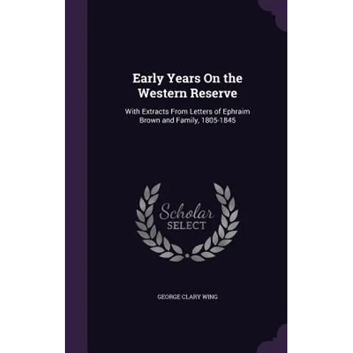 Early Years On the Western Reserve: With Extracts From Letters of Ephraim Brown and Family, 1805-1845