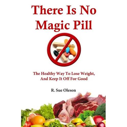 There Is No Magic Pill: The Healthy Way To Lose Weight, And Keep It Off For Good