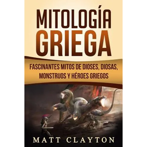 Mitología Griega: Fascinantes Mitos de Dioses, Diosas, Monstruos Y Héroes Griegos