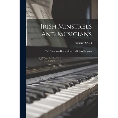 Irish Minstrels And Musicians: With Numerous Dissertations On Related Subjects