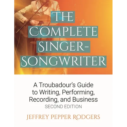 The Complete Singer-Songwriter: A Troubadour's Guide to Writing, Performing, Recording & Business