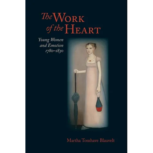 The Work of the Heart: Young Women and Emotion, 1780-1830