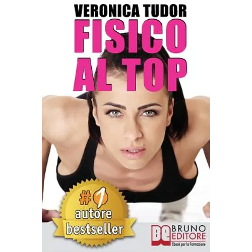 Fisico Al Top: Esercizi e Programmi Di Allenamento a Corpo Libero per Migliorare Forza e Forma Fisica. I Segreti Della Fitness Blogge